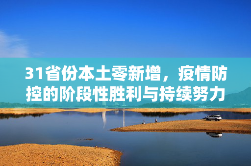 31省份本土零新增，疫情防控的阶段性胜利与持续努力