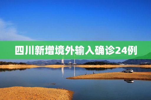 四川新增境外输入确诊24例