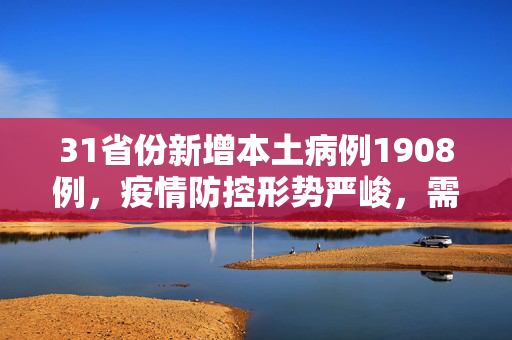 31省份新增本土病例1908例，疫情防控形势严峻，需加强多维度应对策略