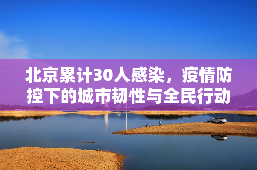 北京累计30人感染，疫情防控下的城市韧性与全民行动