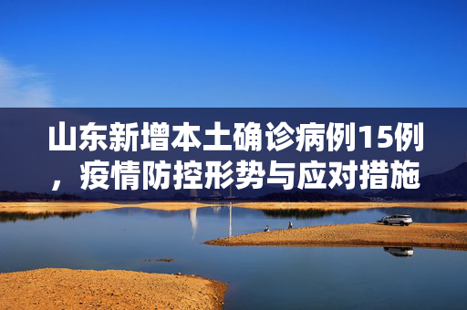 山东新增本土确诊病例15例，疫情防控形势与应对措施