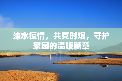 涞水疫情，共克时艰，守护家园的温暖篇章
