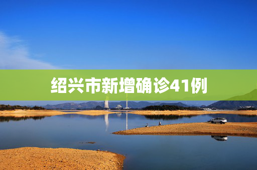 绍兴市新增确诊41例
