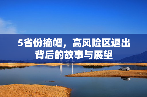 5省份摘帽，高风险区退出背后的故事与展望