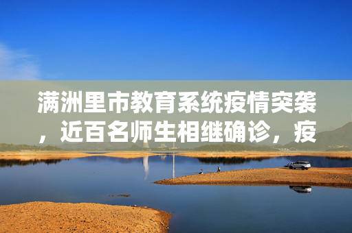 满洲里市教育系统疫情突袭，近百名师生相继确诊，疫情防控下的紧急应对与反思