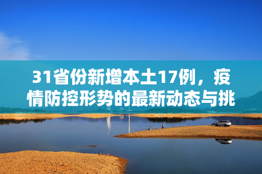 31省份新增本土17例，疫情防控形势的最新动态与挑战