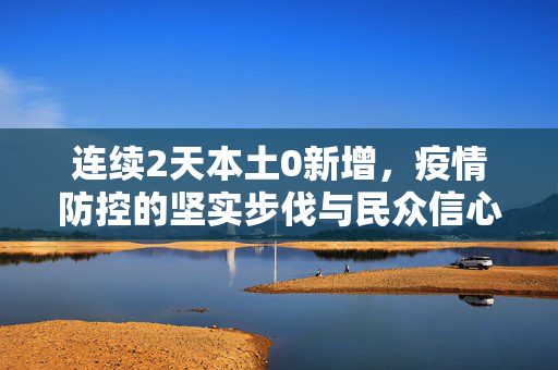 连续2天本土0新增，疫情防控的坚实步伐与民众信心的双重提升