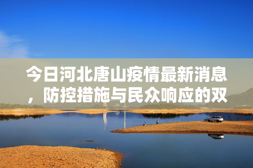 今日河北唐山疫情最新消息，防控措施与民众响应的双重考量
