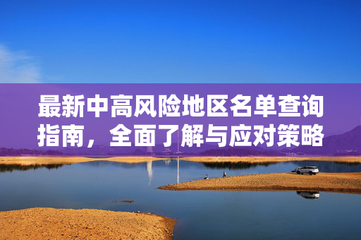 最新中高风险地区名单查询指南，全面了解与应对策略
