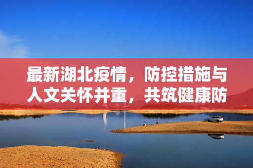 最新湖北疫情，防控措施与人文关怀并重，共筑健康防线