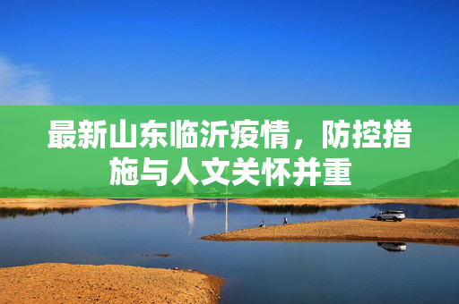 最新山东临沂疫情，防控措施与人文关怀并重