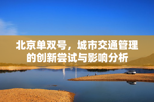 北京单双号，城市交通管理的创新尝试与影响分析