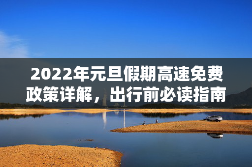 2022年元旦假期高速免费政策详解，出行前必读指南