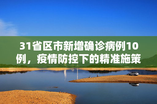31省区市新增确诊病例10例，疫情防控下的精准施策与全民共守