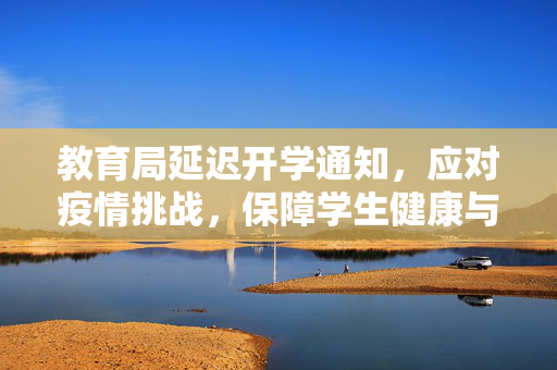 教育局延迟开学通知，应对疫情挑战，保障学生健康与安全