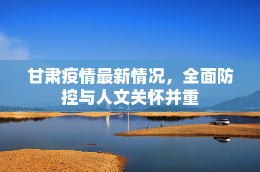 甘肃疫情最新情况，全面防控与人文关怀并重
