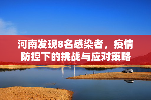 河南发现8名感染者，疫情防控下的挑战与应对策略