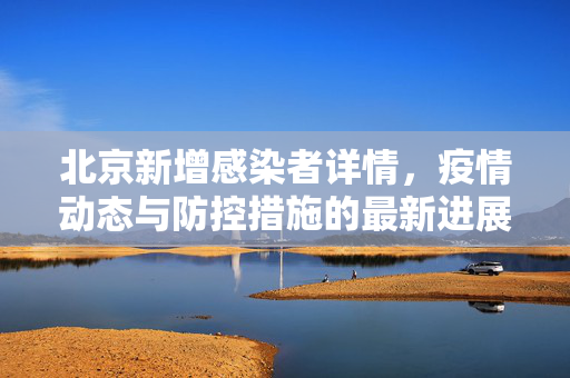 北京新增感染者详情，疫情动态与防控措施的最新进展