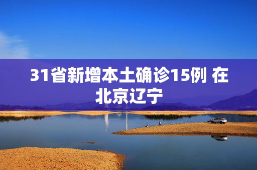 31省新增本土确诊15例 在北京辽宁