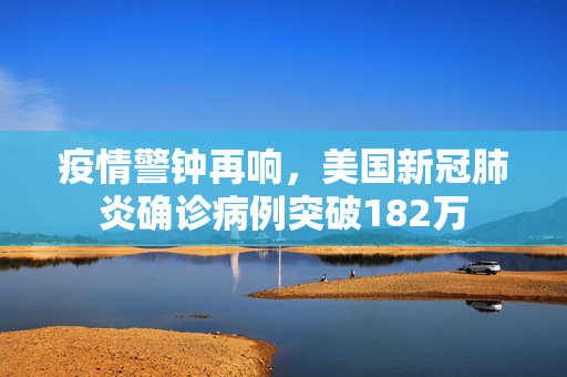 疫情警钟再响，美国新冠肺炎确诊病例突破182万