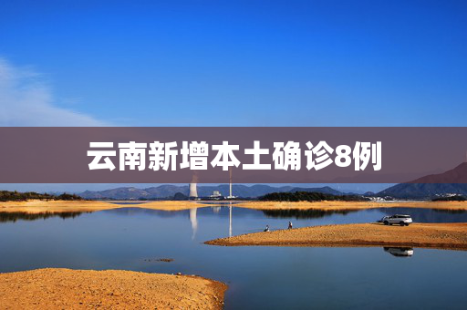 云南新增本土确诊8例