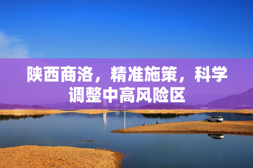 陕西商洛，精准施策，科学调整中高风险区