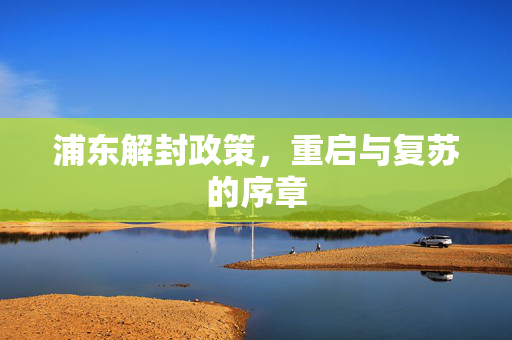 浦东解封政策，重启与复苏的序章