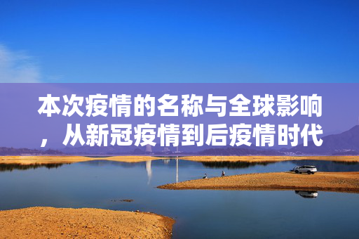 本次疫情的名称与全球影响，从新冠疫情到后疫情时代的探索