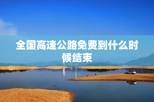 全国高速公路免费到什么时候结束