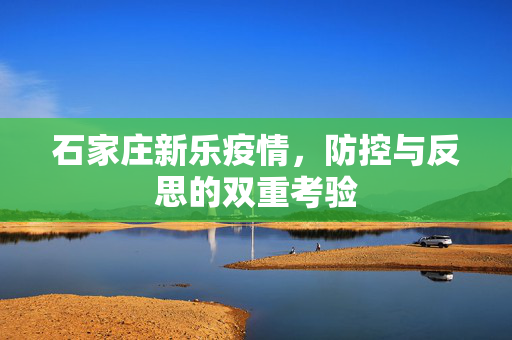 石家庄新乐疫情，防控与反思的双重考验