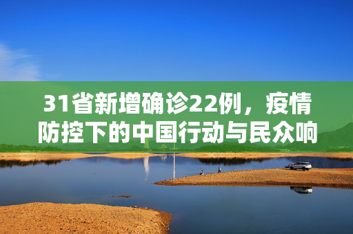31省新增确诊22例，疫情防控下的中国行动与民众响应