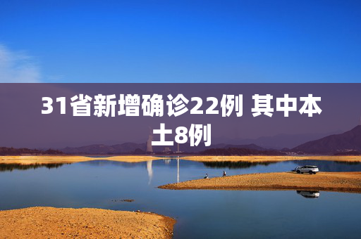 31省新增确诊22例 其中本土8例