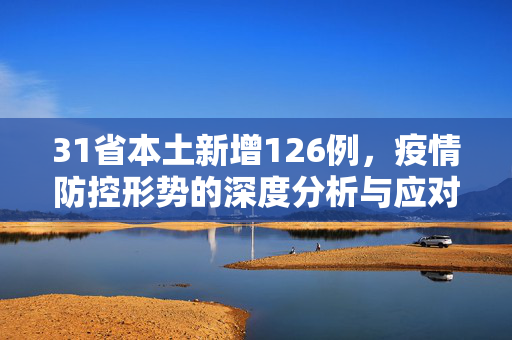 31省本土新增126例，疫情防控形势的深度分析与应对策略