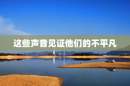 这些声音见证他们的不平凡