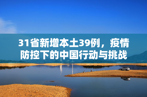 31省新增本土39例，疫情防控下的中国行动与挑战