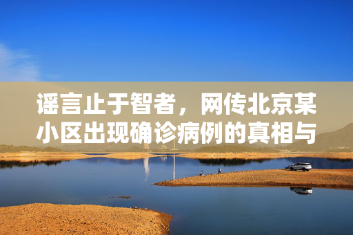 谣言止于智者，网传北京某小区出现确诊病例的真相与反思