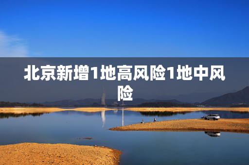北京新增1地高风险1地中风险