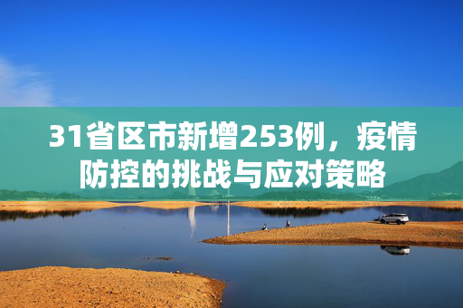 31省区市新增253例，疫情防控的挑战与应对策略