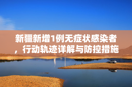 新疆新增1例无症状感染者，行动轨迹详解与防控措施分析