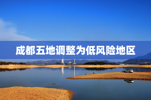 成都五地调整为低风险地区