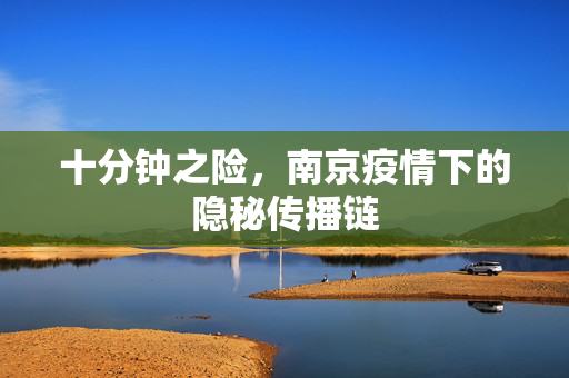 十分钟之险，南京疫情下的隐秘传播链