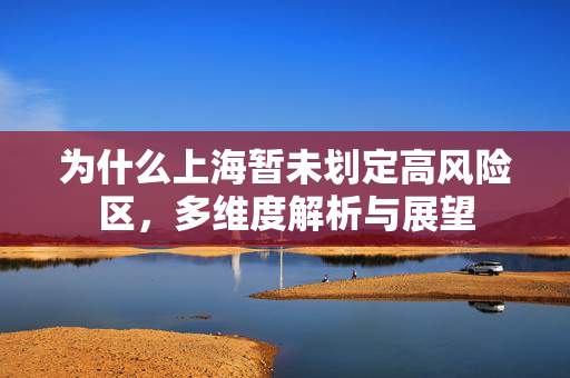 为什么上海暂未划定高风险区，多维度解析与展望