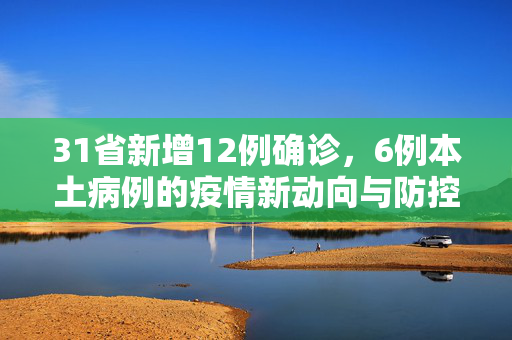 31省新增12例确诊，6例本土病例的疫情新动向与防控策略分析