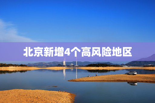 北京新增4个高风险地区