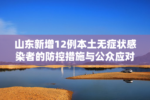 山东新增12例本土无症状感染者的防控措施与公众应对策略
