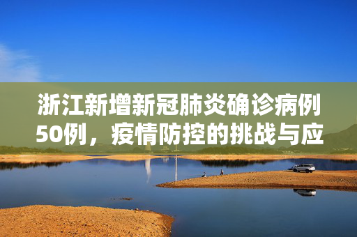 浙江新增新冠肺炎确诊病例50例，疫情防控的挑战与应对策略