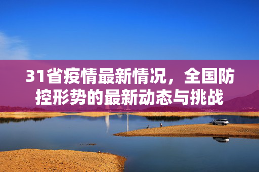 31省疫情最新情况，全国防控形势的最新动态与挑战