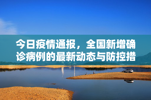 今日疫情通报，全国新增确诊病例的最新动态与防控措施