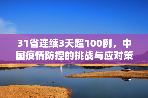 31省连续3天超100例，中国疫情防控的挑战与应对策略