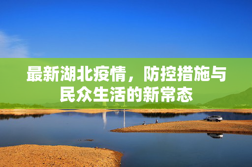 最新湖北疫情，防控措施与民众生活的新常态